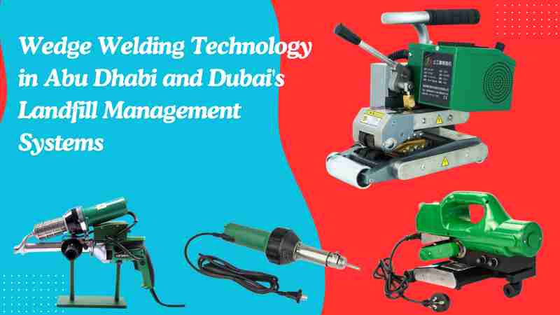 Wedge Welding Technology in Abu Dhabi and Dubai's Landfill Management Systems
